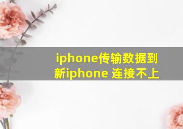 iphone传输数据到新iphone 连接不上